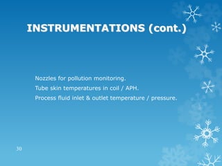 INSTRUMENTATIONS (cont.)
Nozzles for pollution monitoring.
Tube skin temperatures in coil / APH.
Process fluid inlet & outlet temperature / pressure.
30
 