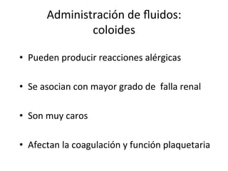 Administración	
  de	
  ﬂuidos:	
  
                  coloides	
  

•  Pueden	
  producir	
  reacciones	
  alérgicas	
  

•  Se	
  asocian	
  con	
  mayor	
  grado	
  de	
  	
  falla	
  renal	
  

•  Son	
  muy	
  caros	
  
	
  
•  Afectan	
  la	
  coagulación	
  y	
  función	
  plaquetaria	
  
 