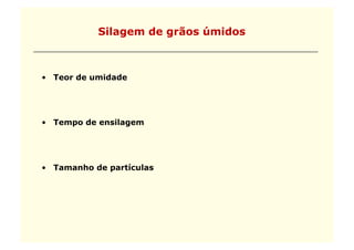 Silagem de grãos úmidos



•  Teor de umidade




•  Tempo de ensilagem




•  Tamanho de partículas
 