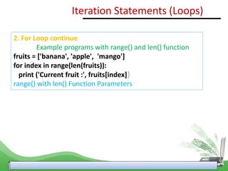 2. For Loop continue
Example programs with range() and len() function
fruits = ['banana', 'apple', 'mango']
for index in range(len(fruits)):
print ('Current fruit :', fruits[index])
range() with len() Function Parameters
Iteration Statements (Loops)
 