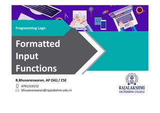 B.Bhuvaneswaran, AP (SG) / CSE
9791519152
bhuvaneswaran@rajalakshmi.edu.in
Programming Logic
Formatted
Input
Functions
 