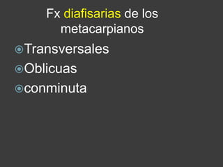 Fx diafisarias de los
metacarpianos
Transversales
Oblicuas
conminuta
 