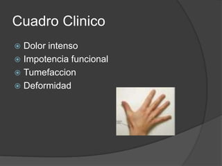 Cuadro Clinico
 Dolor intenso
 Impotencia funcional
 Tumefaccion
 Deformidad
 
