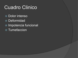 Cuadro Clinico
 Dolor intenso
 Deformidad
 Impotencia funcional
 Tumefaccion
 