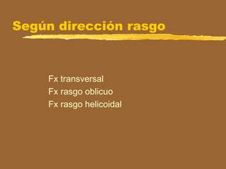 Según dirección rasgo
Fx transversal
Fx rasgo oblicuo
Fx rasgo helicoidal
 