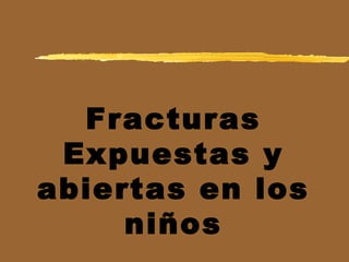Fracturas
Expuestas y
abiertas en los
niños
 