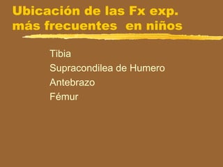 Ubicación de las Fx exp.
más frecuentes en niños
Tibia
Supracondilea de Humero
Antebrazo
Fémur
 