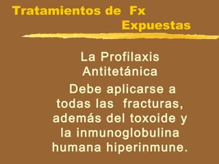 Tratamientos de Fx
Expuestas
La Profilaxis
Antitetánica
Debe aplicarse a
todas las fracturas,
además del toxoide y
la inmunoglobulina
humana hiperinmune.
 
