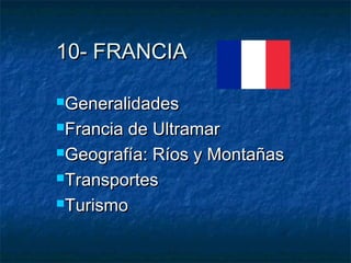 10- FRANCIA10- FRANCIA
GeneralidadesGeneralidades
Francia de UltramarFrancia de Ultramar
Geografía: Ríos y MontañasGeografía: Ríos y Montañas
TransportesTransportes
TurismoTurismo
 