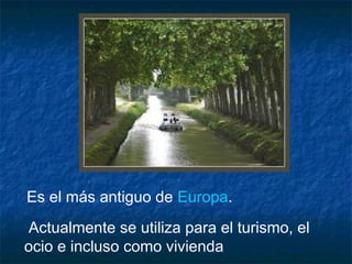  Es el más antiguo de Europa.
Actualmente se utiliza para el turismo, el
ocio e incluso como vivienda
 