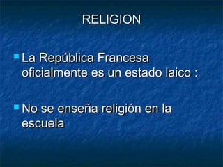 RELIGIONRELIGION
 La República FrancesaLa República Francesa
oficialmente es un estado laico :oficialmente es un estado laico :
 No se enseña religión en laNo se enseña religión en la
escuelaescuela
 
