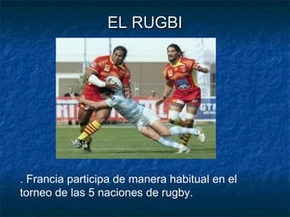 EL RUGBIEL RUGBI
. Francia participa de manera habitual en el
torneo de las 5 naciones de rugby.
 