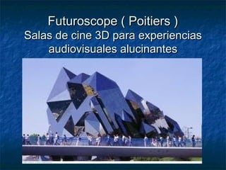 Futuroscope ( Poitiers )Futuroscope ( Poitiers )
Salas de cine 3D para experienciasSalas de cine 3D para experiencias
audiovisuales alucinantesaudiovisuales alucinantes
 
