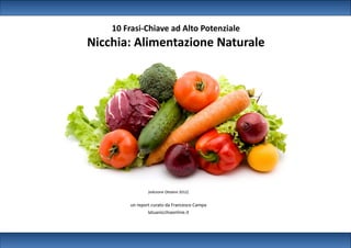 10 Frasi-Chiave ad Alto Potenziale
Nicchia: Alimentazione Naturale




                (edizione Ottobre 2012)


        un report curato da Francesco Campa
                latuanicchiaonline.it
 