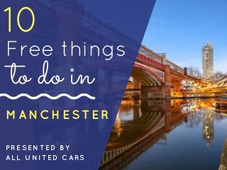 10
Free things
MANCHESTER
to do in
PRESENTED BY
ALL UNITED CARS
 