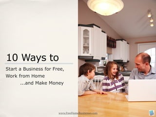 10 Ways to
Start a Business for Free,
Work from Home
      ...and Make Money




                       www.FreeHomeBusinesses.com
 