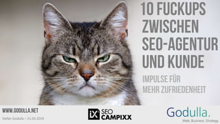 10 fuckups
zwischen
SEO-agentur
und kunde
Impulse für
mehr Zufriedenheit
www.godulla.net
Stefan Godulla – 21.03.2019
 