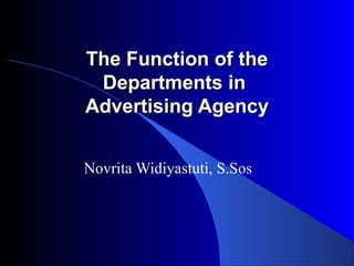 The Function of the
 Departments in
Advertising Agency


Novrita Widiyastuti, S.Sos
 