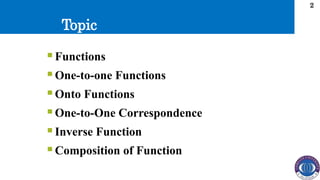 Topic
2
 Functions
 One-to-one Functions
 Onto Functions
 One-to-One Correspondence
 Inverse Function
 Composition of Function
 