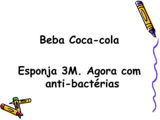 Beba Coca-cola

Esponja 3M. Agora com
     anti-bactérias
 