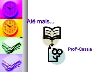 Até mais...



              Profª-Cassia
 