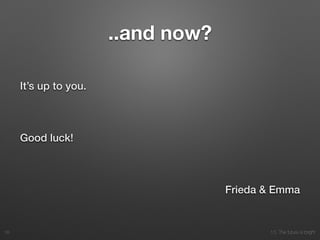10. The future is bright
..and now?
It’s up to you.
!
Good luck!
!
Frieda & Emma
18
 