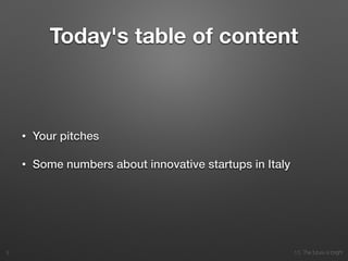 10. The future is bright
Today's table of content
• Your pitches
• Some numbers about innovative startups in Italy
3
 