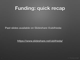 10. The future is bright
Funding: quick recap
Past slides available on Slideshare @ubifrieda:
!
https://www.slideshare.net/ubifrieda/
4
 