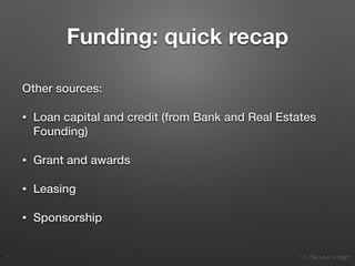 10. The future is bright
Funding: quick recap
Other sources:
• Loan capital and credit (from Bank and Real Estates
Founding)
• Grant and awards
• Leasing
• Sponsorship
7
 