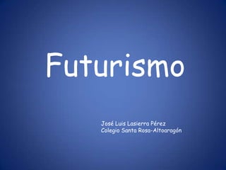 Futurismo
   José Luis Lasierra Pérez
   Colegio Santa Rosa-Altoaragón
 