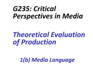 G235: Critical
Perspectives in Media

Theoretical Evaluation
of Production

  1(b) Media Language
 