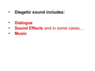 •   Diegetic sound includes:

•   Dialogue
•   Sound Effects and in some cases…
•   Music
 