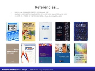 Referências... WALSH et al,. WINNING BY DESIGN, UK, Blackwell, 1992 GIMENO, J.M. LA GESTION DEL DISENÑO EM LA EMPRESA, Madrid, McGrawHill, 2000. COOPER, R. e PRESS, M. THE DESIGN AGENDA, England, J.Willey & Son, 2000. 