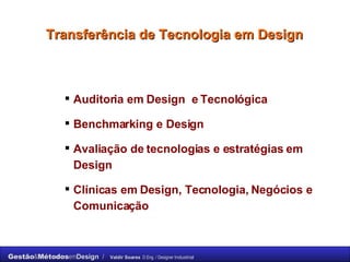 Transferência de Tecnologia em Design Auditoria em Design  e Tecnológica Benchmarking e Design Avaliação de tecnologias e estratégias em Design Clínicas em Design, Tecnologia, Negócios e Comunicação 