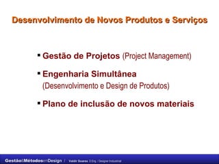 Desenvolvimento de Novos Produtos e Serviços Gestão de Projetos  (Project Management) Engenharia Simultânea  (Desenvolvimento e Design de Produtos) Plano de inclusão de novos materiais 