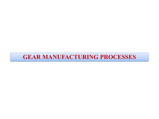 GEAR MANUFACTURING PROCESSES
 