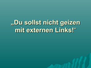 „Du sollst nicht geizen
mit externen Links!“

 