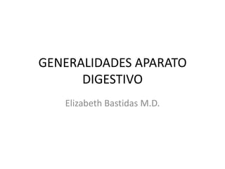 GENERALIDADES APARATO
DIGESTIVO
Elizabeth Bastidas M.D.
 