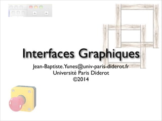 Interfaces Graphiques
Jean-Baptiste.Yunes@univ-paris-diderot.fr	

Université Paris Diderot	

©2014
 
