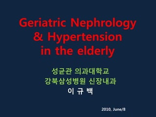 Geriatric Nephrology
& Hypertension
in the elderly
성균관 의과대학교
강북삼성병원 신장내과
이 규 백
2010, June/8
 