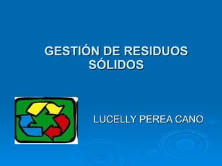 GESTIÓN DE RESIDUOS SÓLIDOS LUCELLY PEREA CANO 