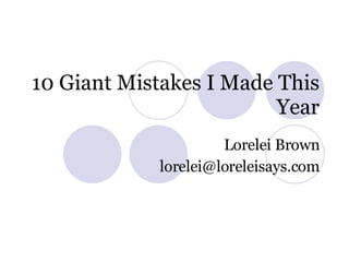 10 Giant Mistakes I Made This Year Lorelei Brown [email_address] 