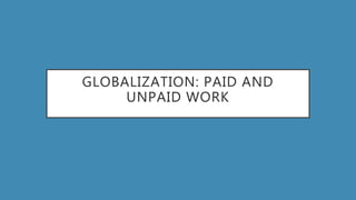 GLOBALIZATION: PAID AND
UNPAID WORK
 