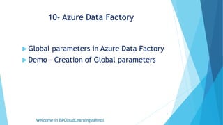 10- Azure Data Factory
 Global parameters in Azure Data Factory
 Demo – Creation of Global parameters
Welcome in BPCloudLearningInHindi
1
 