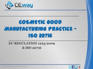 EU REGULATION 1223/2009
& ISO 22716
© CE.way Regulatory Consultants Ltd
 