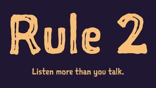 Rule 2Listen more than you talk.
 