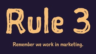 Rule 3Remember we work in marketing.
 