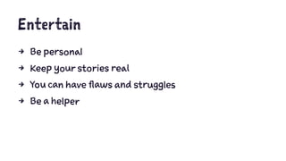 Entertain
4 Be personal
4 Keep your stories real
4 You can have flaws and struggles
4 Be a helper
 