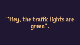 "Hey, the traffic lights are
green".
 