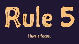 Rule 5Have a focus.
 